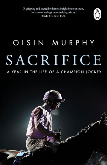 Sacrifice: The Turbulent Life of a Champion Jockey - OISIN MURPHY