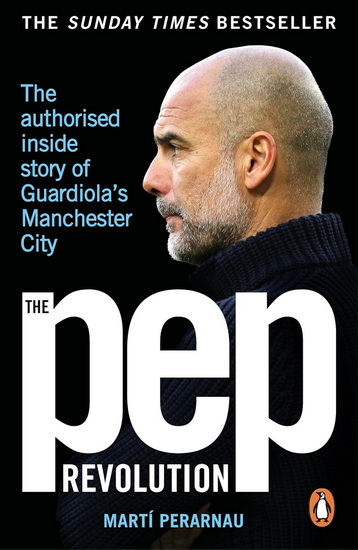 The Pep Revolution: The authorised inside story of Guardiola&#39;s Manchester City - MARTI PERARNAU