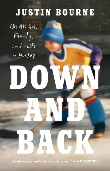 Down and Back: On Alcohol, Family, and a Life in Hockey - JUSTIN BOURNE