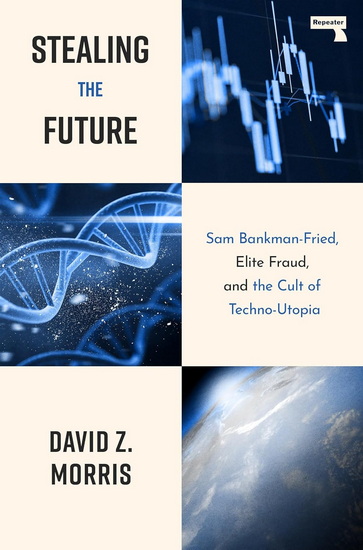Stealing The Future: Sam Bankman-Fried and the Tech Utopians - DAVID MORRIS