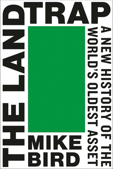 The Land Trap: A New History of the World&#39;s Oldest Asset - MIKE BIRD
