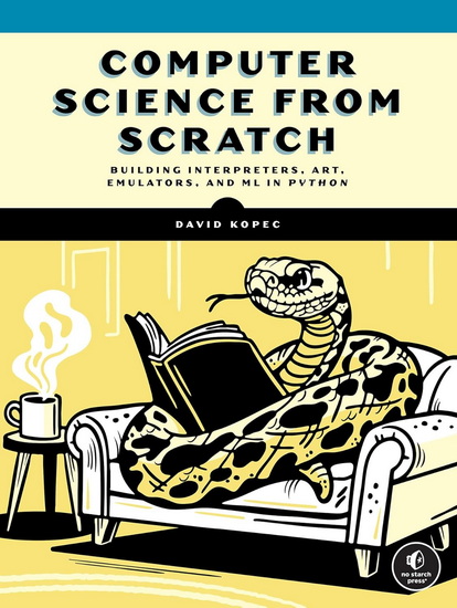 Computer Science From Scratch: Building Interpreters, Art, Emulators and ML in Python - DAVID KOPEC