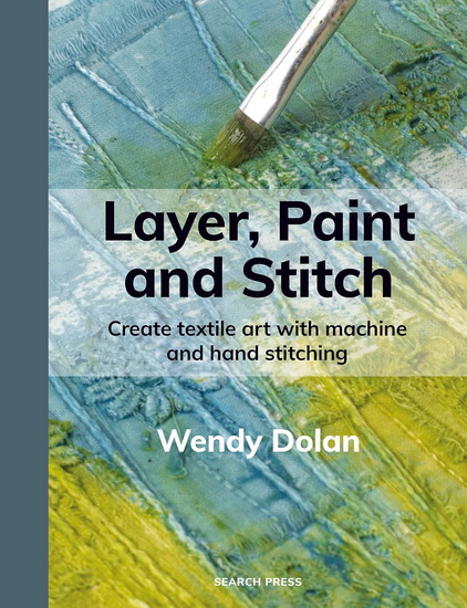 Layer, Paint and Stitch: Create textile art with machine and hand stitching - WENDY DOLAN