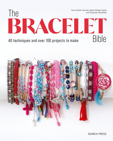 Bracelet Bible, The: 40 techniques and over 100 projects to make! - ANNE SOHIER-FOURNEL & AL