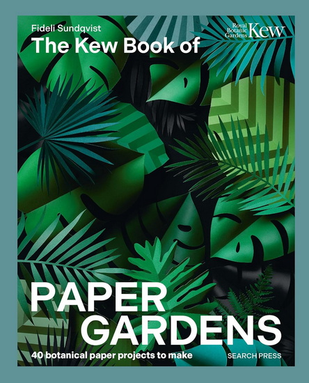 Kew Book of Paper Gardens, The: 50 botanical paper projects to make - FIDELI SUNDQVIST
