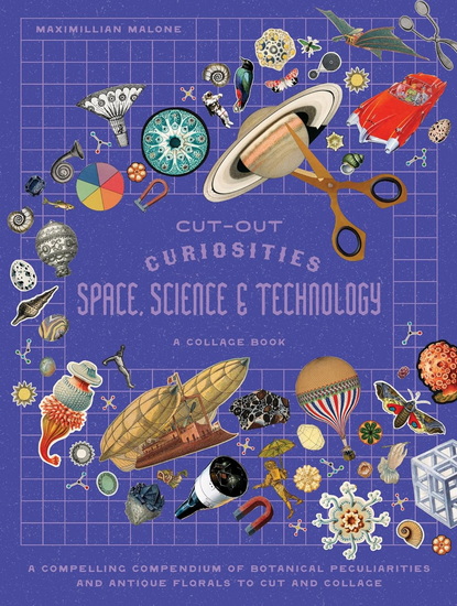 Cut-out Curiosities Space, Science & Technology: A Collage Book: A compelling compendium of technological peculiarities and scientific imaginings to cut and collage - MAXIMILLIAN MALONE