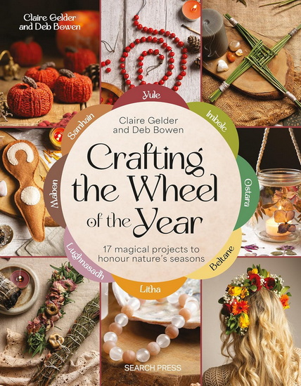 Crafting the Wheel of the Year: 17 magical projects to honour nature’s seasons - CLAIRE GELDER - DEB BOWEN