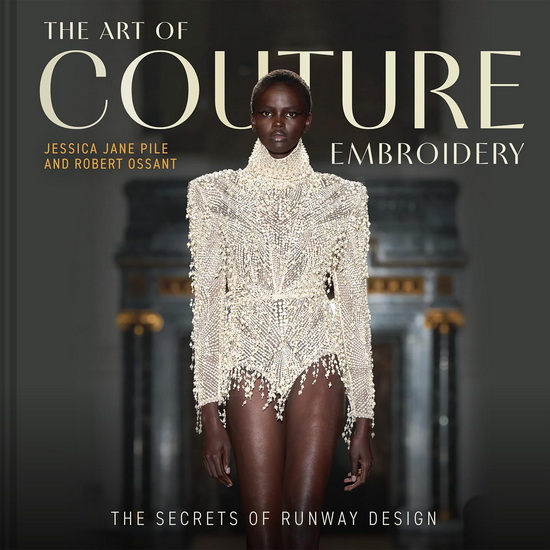 The Art of Couture Embroidery: The Secrets of Runway Design - JESSICA PILE - ROBERT OSSANT