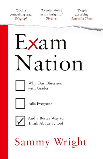 Exam Nation: Why Our Obsession with Grades Fails Everyone - and a Better Way to Think About  School - SAMMY WRIGHT