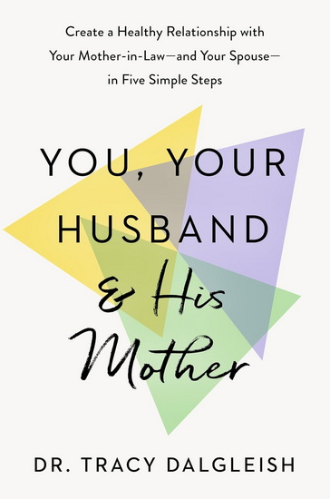 You, Your Husband, and His Mother: Create a Healthy Relationship with Your Mother-in-Law--and Your Spouse--in Five Simple Steps - TRACY DALGLEISH