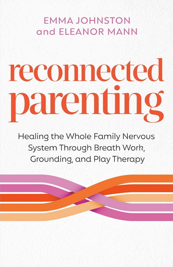 Reconnected Parenting: Healing the Whole Family Nervous System Through Regulation, Breath Work, and Play Therapy - EMMA JOHNSTON - ELEANOR MANN