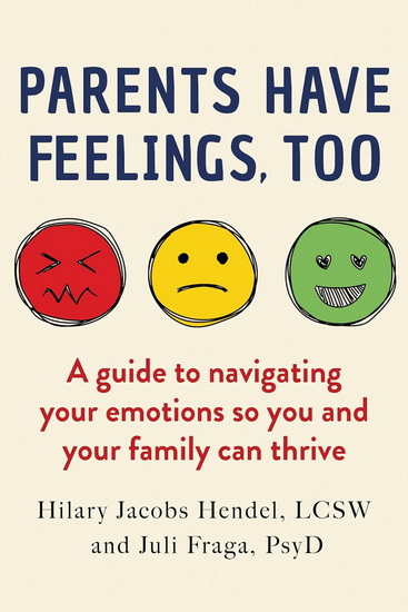 Parents Have Feelings, Too: A Guide to Navigating Your Emotions So You And Your Family Can Thrive - HILARY JACOBS HENDEL - JULI FRAGA
