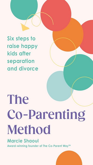 The Co-Parenting Method: Six steps to raise happy kids after separation and divorce - MARCIE SHAOUL
