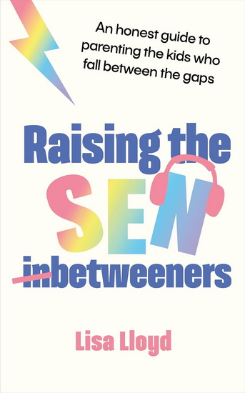 Raising the SEN-Betweeners: An honest guide to parenting the kids who fall between the gaps - LISA LLOYD