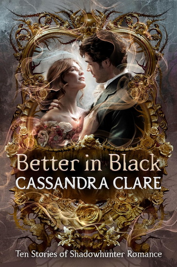 Better in Black: Ten Stories of Shadowhunter Romance - CASSANDRA CLARE