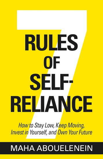7 Rules of Self-Reliance: How to Stay Low, Keep Moving, Invest in Yourself, and Own Your Future - MAHA ABOUELENEIN