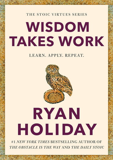 Wisdom Takes Work: Learn. Apply. Repeat. - RYAN HOLIDAY