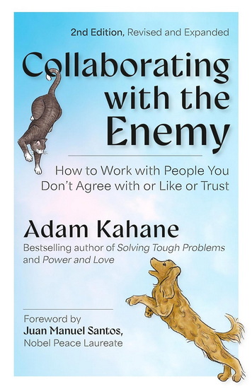 Collaborating with the Enemy, Second Edition: How to Work with People You Dont Agree with or Like or Trust - ADAM KAHANE