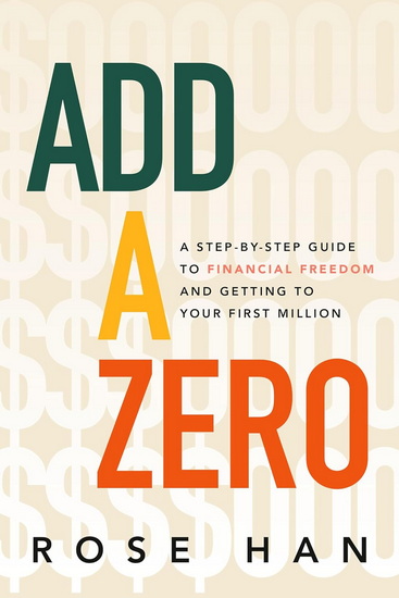 Add A Zero: A Step-by-Step Guide to Financial Freedom and Getting to Your First Million - ROSE HAN