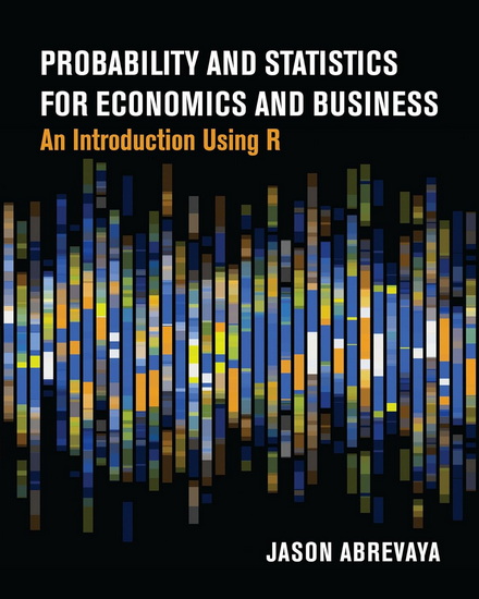 Probability and Statistics for Economics and Business: An Introduction Using R - JASON ABREVAYA