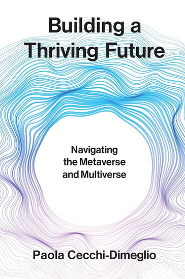 Building a Thriving Future: Navigating the Metaverse and Multiverse - PAOLA CECCHI-DIMEGLIO