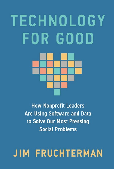 Technology for Good: How Nonprofit Leaders Are Using Software and Data to Solve Our Most Pressing Social Problems - JIM FRUCHTERMAN