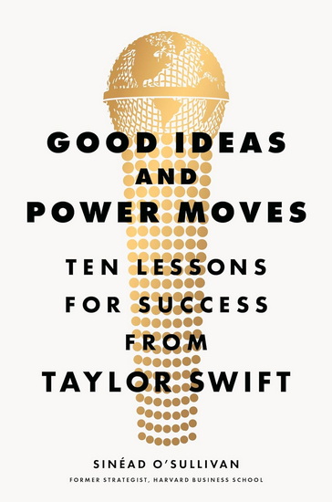 Good Ideas and Power Moves: Ten Lessons for Success from Taylor Swift - SINÉAD O'SULLIVAN