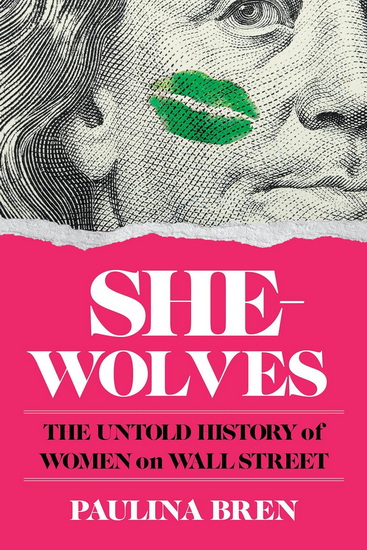 She-Wolves: The Untold History of Women on Wall Street - PAULINA BREN
