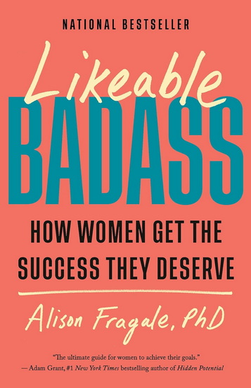 Likeable Badass: How Women Get the Success They Deserve - ALISON FRAGALE