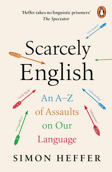 Scarcely English: An A to Z of Assaults On Our Language - SIMON HEFFER