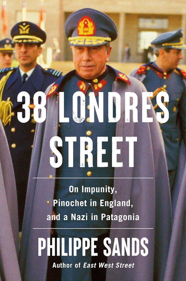 38 Londres Street: On Impunity, Pinochet in England, and a Nazi in Patagonia - PHILIPPE SANDS