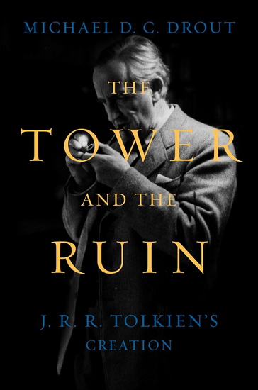 The Tower and the Ruin: J.R.R. Tolkien's Creation - MICHAEL D C DROUT