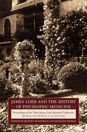 James Loeb and the History of Psychiatric Medicine: Proceedings of the Third James Loeb Biennial Conference, Munich and Murnau 4-6 June 2023 - JEFFREY HENDERSON & AL
