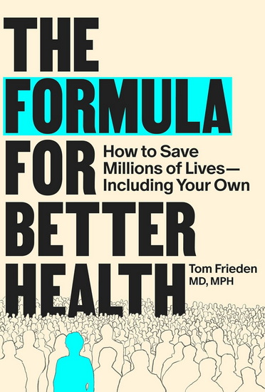 The Formula for Better Health: How to Save Millions of Lives--Including Your Own - TOM FRIEDEN