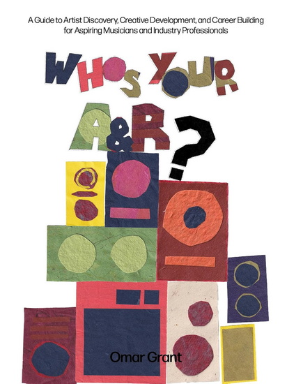 Who&#39;s Your A & R?: A Guide to Artist Discovery, Creative Development, and Career Building for Aspiring Musicians and Industry Professionals - OMAR GRANT