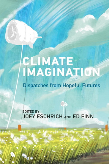 Climate Imagination: Dispatches from Hopeful Futures - ED FINN - JOEY ESCHRICH