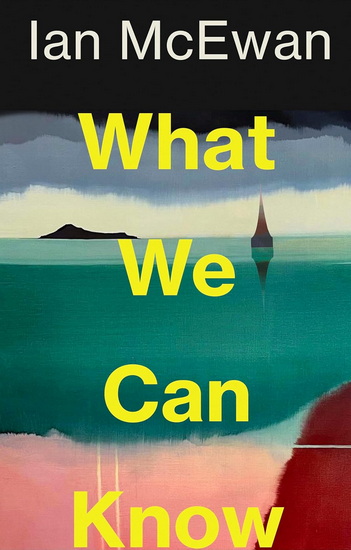 What We Can Know: A Novel - IAN MCEWAN