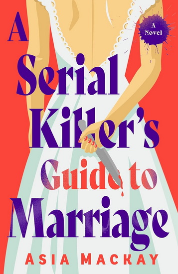 A Serial Killer&#39;s Guide to Marriage: A Novel - ASIA MACKAY