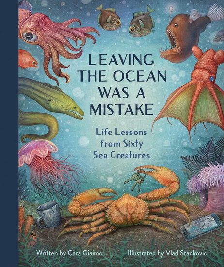 Leaving the Ocean Was a Mistake: Life Lessons from Sixty Sea Creatures - CARA GIAIMO - VLAD STANKOVIC