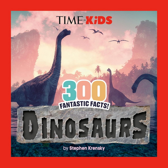 TIME for Kids: 300 Fantastic Facts!: Dinosaurs - STEPHEN KRENSKY