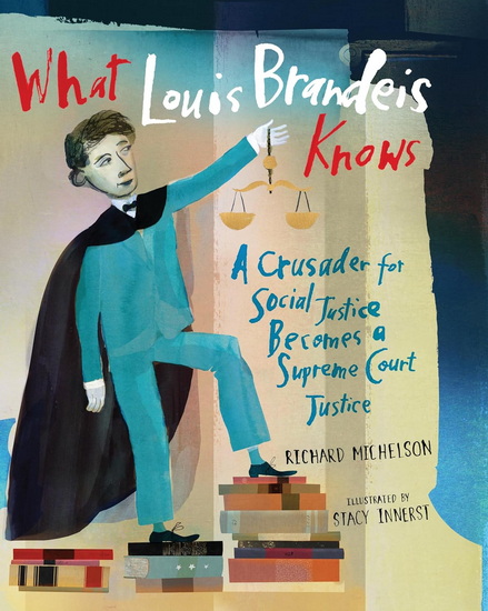 What Louis Brandeis Knows: A Crusader for Social Justice Becomes a Supreme Court Justice - RICHARD MICHELSON - STACY INNERST