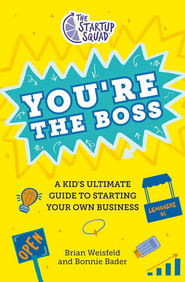 The Startup Squad: You&#39;re the Boss: A Kid&#39;s Ultimate Guide to Starting Your Own Business - BRIAN WEISFELD - BONNIE BADER