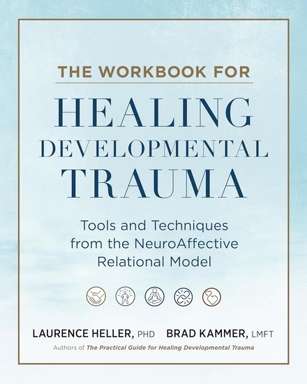 The Workbook for Healing Developmental Trauma: Tools and Techniques from the NeuroAffective Relational Model - LAURENCE HELLER - BRAD J KAMMER
