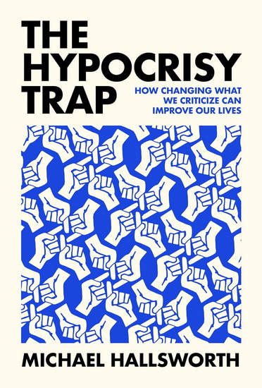 The Hypocrisy Trap: How Changing What We Criticize Can Improve Our Lives - MICHAEL HALLSWORTH