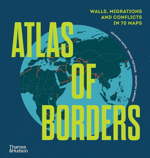 Atlas of Borders: Conflict, Movement and Unity in 70 Maps - DELPHINE PAPIN - BRUNO TERTRAIS