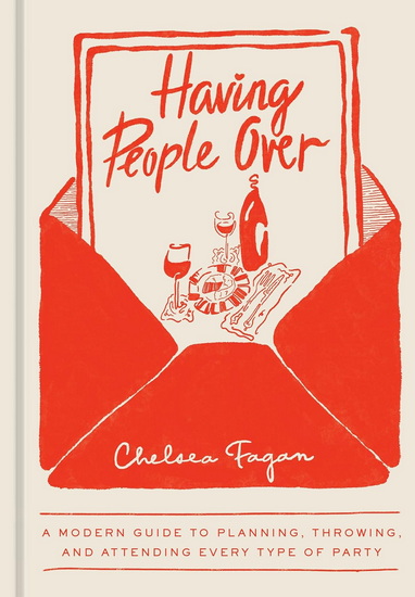 Having People Over: A Modern Guide to Planning, Throwing, and Attending Every Type of Party - CHELSEA FAGAN