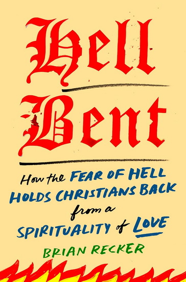 Hell Bent: How the Fear of Hell Holds Christians Back from a Spirituality of Love - BRIAN RECKER