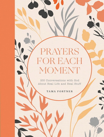 Prayers for Each Moment: 100 Conversations with God About Real Life and Real Stuff: A Prayer Book - TAMA FORTNER