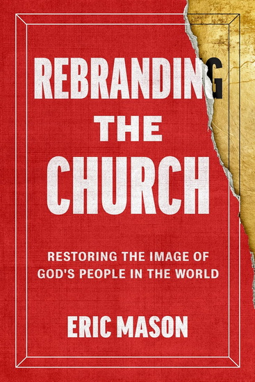 Rebranding the Church: Restoring the Image of God&#39;s People in the World - ERIC MASON