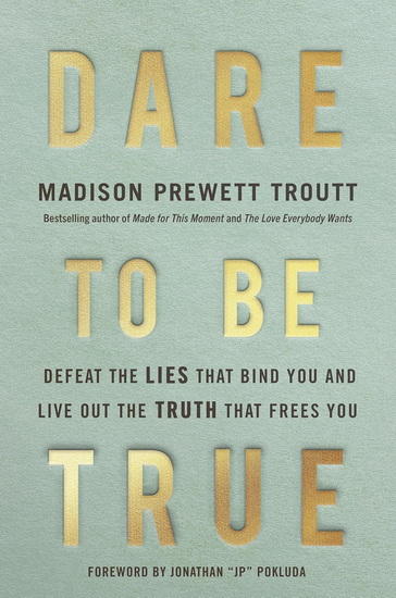 Dare to Be True: Defeat the Lies That Bind You and Live Out the Truth That Frees You - MADISON PREWETT TROUTT